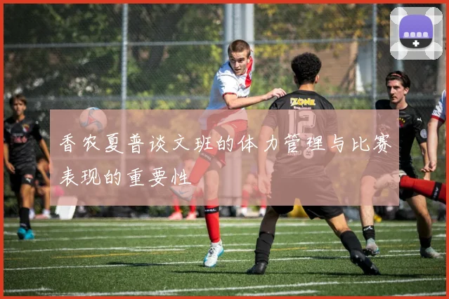 香农夏普谈文班的体力管理与比赛表现的重要性