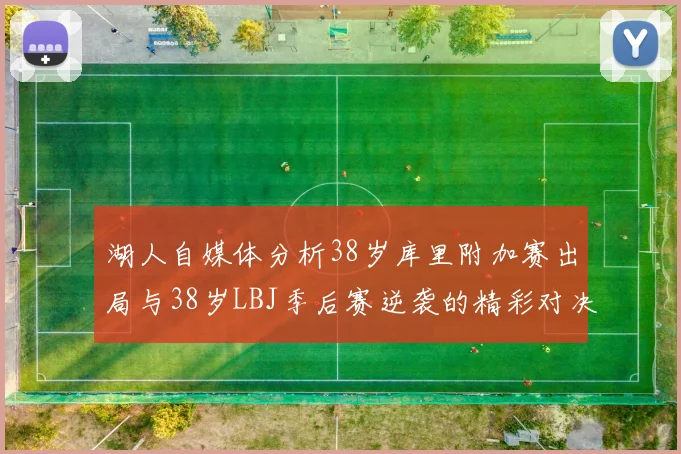 湖人自媒体分析38岁库里附加赛出局与38岁LBJ季后赛逆袭的精彩对决
