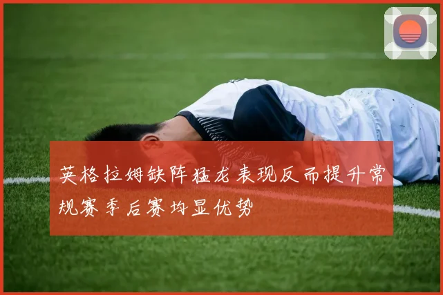 英格拉姆缺阵猛龙表现反而提升常规赛季后赛均显优势