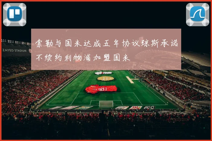 索勒与国米达成五年协议琼斯承诺不续约利物浦加盟国米