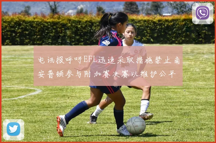 电讯报呼吁EFL迅速采取措施禁止南安普顿参与附加赛决赛以维护公平竞争