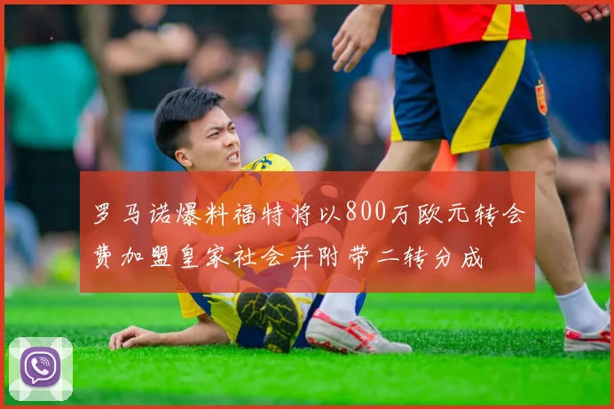 罗马诺爆料福特将以800万欧元转会费加盟皇家社会并附带二转分成
