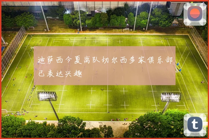 迪萨西今夏离队切尔西多家俱乐部已表达兴趣