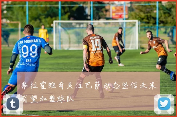 弗拉霍维奇关注巴萨动态坚信未来有望加盟球队