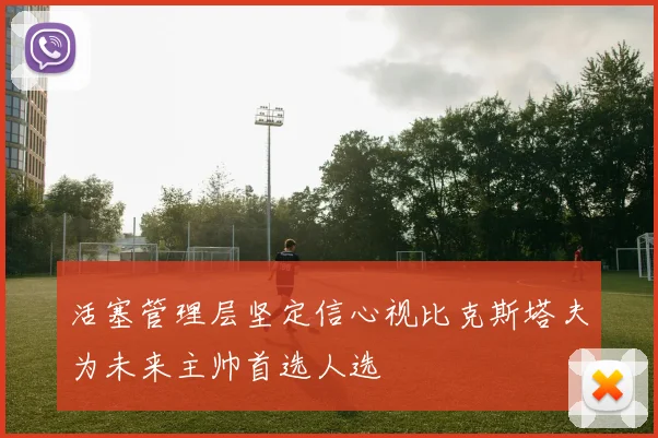 活塞管理层坚定信心视比克斯塔夫为未来主帅首选人选