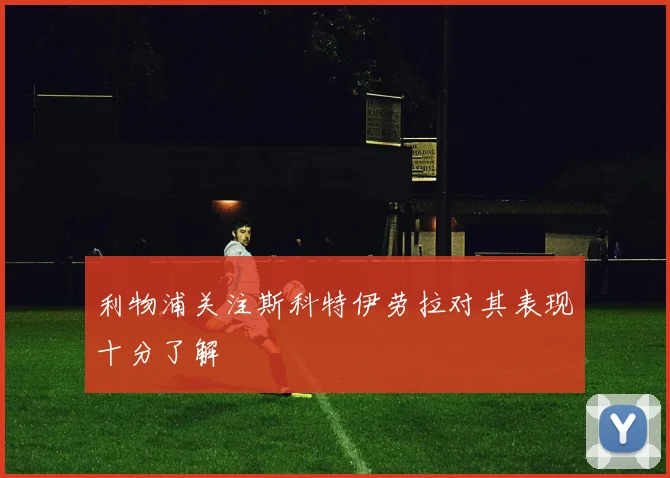 利物浦关注斯科特伊劳拉对其表现十分了解