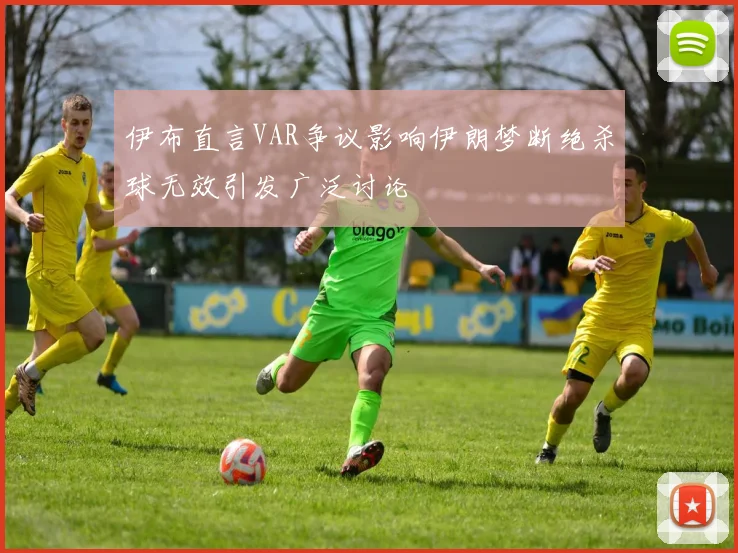 伊布直言VAR争议影响伊朗梦断绝杀球无效引发广泛讨论