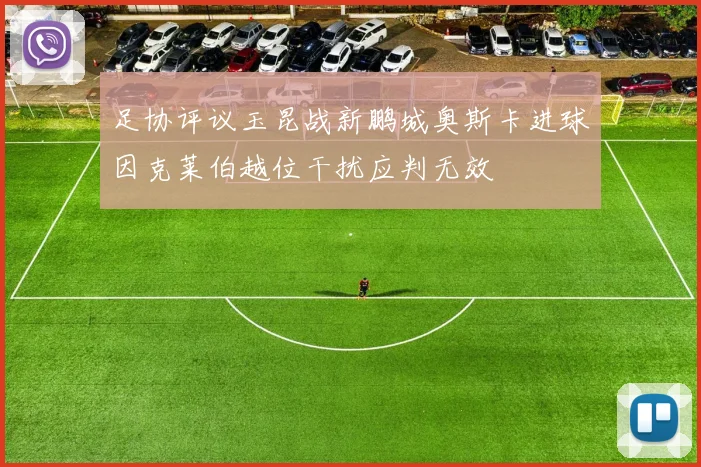 足协评议玉昆战新鹏城奥斯卡进球因克莱伯越位干扰应判无效