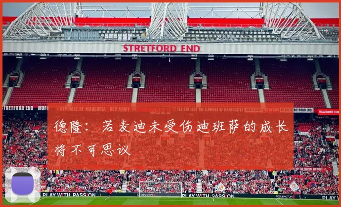 德隆：若麦迪未受伤迪班萨的成长将不可思议
