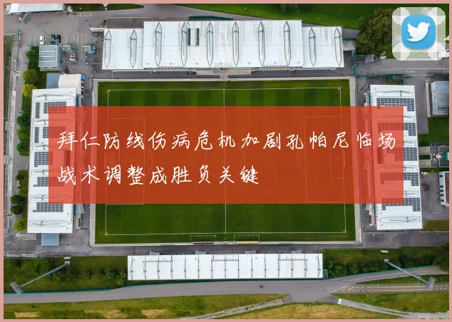 拜仁防线伤病危机加剧孔帕尼临场战术调整成胜负关键